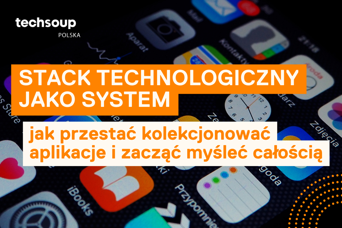 Stack technologiczny w NGO: jak przestać kolekcjonować aplikacje i zacząć myśleć całościowo